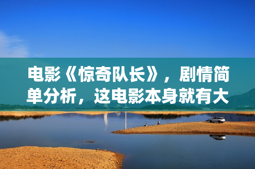 电影《惊奇队长》，剧情简单分析，这电影本身就有大的反转情节(电影《惊奇队长》在线看)