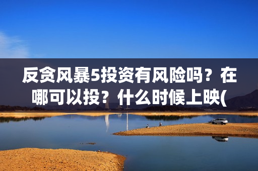 反贪风暴5投资有风险吗？在哪可以投？什么时候上映(反贪风暴5投资成本)