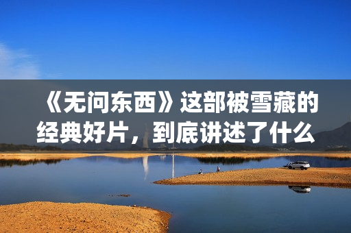 《无问东西》这部被雪藏的经典好片，到底讲述了什么？(无问东西表达什么)
