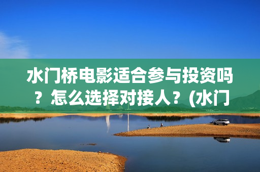 水门桥电影适合参与投资吗？怎么选择对接人？(水门桥上映)