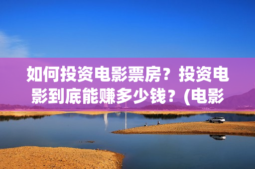 如何投资电影票房？投资电影到底能赚多少钱？(电影投资怎么买)