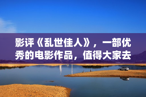 影评《乱世佳人》，一部优秀的电影作品，值得大家去观看！(《乱世佳人》评价)