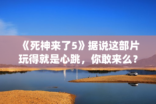 《死神来了5》据说这部片玩得就是心跳，你敢来么？(《死神来了5》国语版)