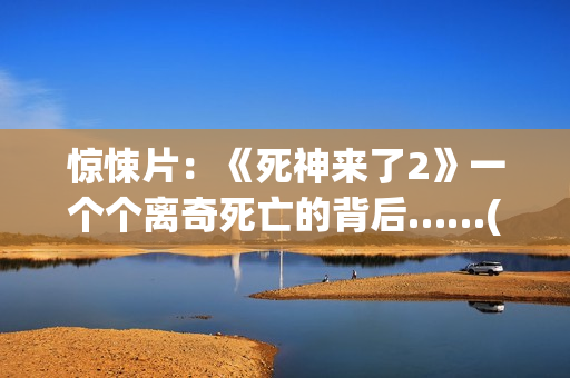 惊悚片：《死神来了2》一个个离奇死亡的背后……(死神正片)