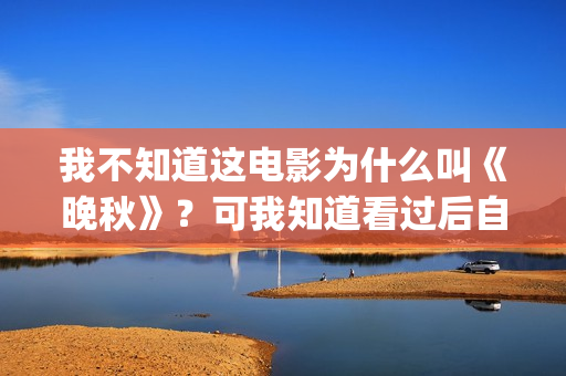 我不知道这电影为什么叫《晚秋》？可我知道看过后自己便是汤粉了(我不知道电影的时间英语怎么说)