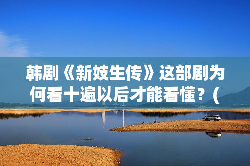 韩剧《新妓生传》这部剧为何看十遍以后才能看懂？(电视剧韩剧新妓生传)
