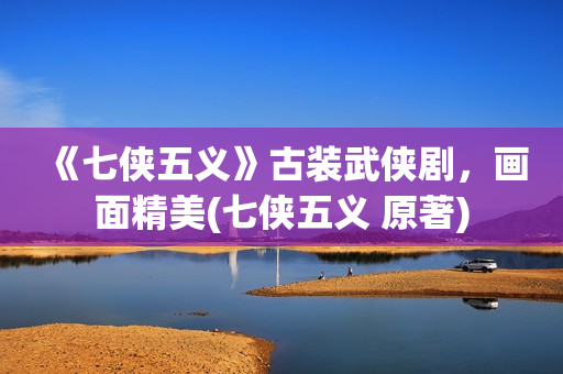 《七侠五义》古装武侠剧，画面精美(七侠五义 原著)