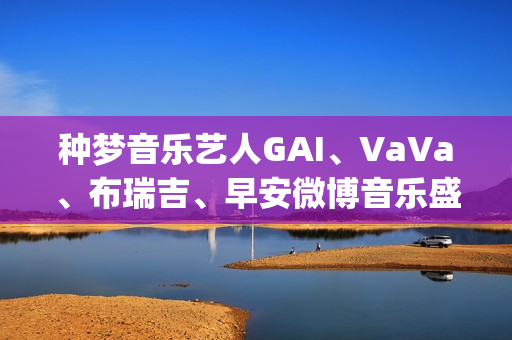 种梦音乐艺人GAI、VaVa、布瑞吉、早安微博音乐盛典斩获四项大奖(种梦音乐gai有股份吗)