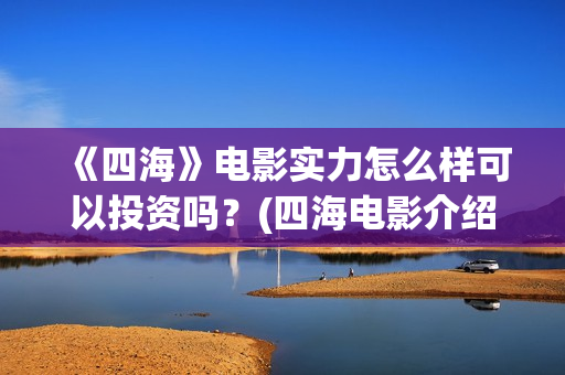 《四海》电影实力怎么样可以投资吗？(四海电影介绍)