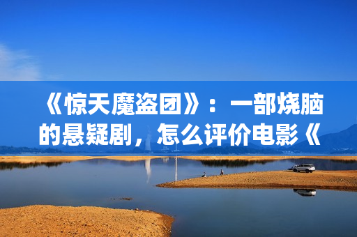 《惊天魔盗团》：一部烧脑的悬疑剧，怎么评价电影《惊天魔盗团》?(惊天魔盗团1)