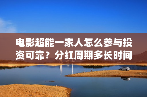 电影超能一家人怎么参与投资可靠？分红周期多长时间？(电影超能一家人沈腾免费观看国语版)
