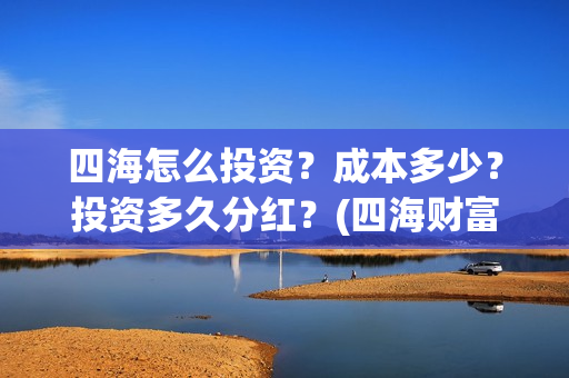 四海怎么投资？成本多少？投资多久分红？(四海财富是干嘛的)