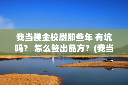 我当摸金校尉那些年 有坑吗？ 怎么签出品方？(我当摸金校尉那些年TXT精校版最新章节列表)