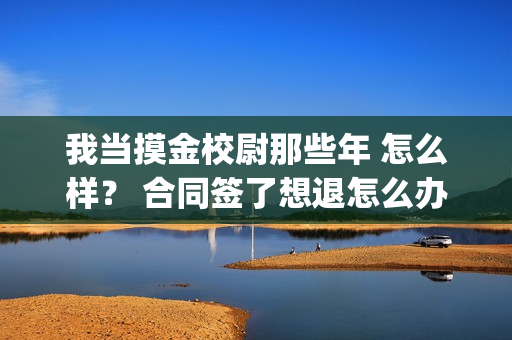 我当摸金校尉那些年 怎么样？ 合同签了想退怎么办？(我当摸金校尉那些年四姑娘结局)