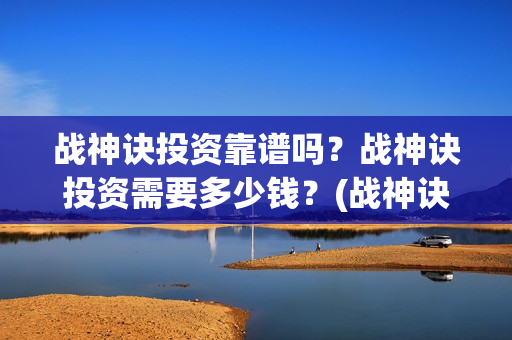 战神诀投资靠谱吗？战神诀投资需要多少钱？(战神诀电影投资方)
