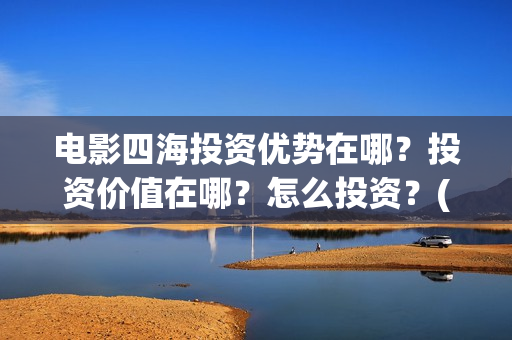 电影四海投资优势在哪？投资价值在哪？怎么投资？(电影四海背后上市公司)