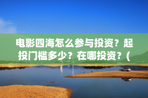 电影四海怎么参与投资？起投门槛多少？在哪投资？(电影四海拍摄)