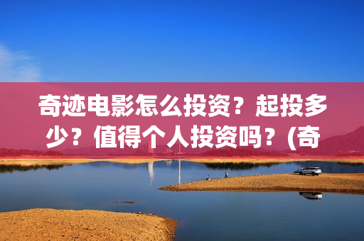 奇迹电影怎么投资？起投多少？值得个人投资吗？(奇迹电影预告)