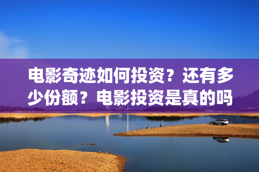 电影奇迹如何投资？还有多少份额？电影投资是真的吗？(想看电影奇迹)