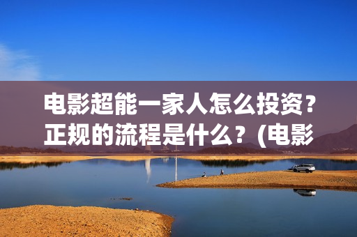 电影超能一家人怎么投资？正规的流程是什么？(电影超能一家人沈腾免费观看抢先版)
