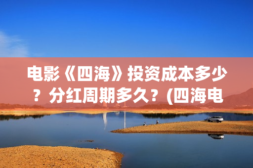 电影《四海》投资成本多少？分红周期多久？(四海电影海报)