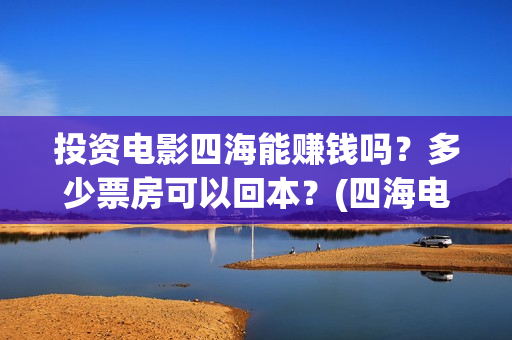 投资电影四海能赚钱吗？多少票房可以回本？(四海电影涉及的上市公司)