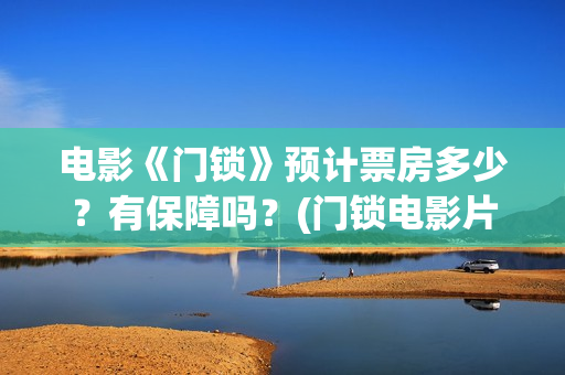 电影《门锁》预计票房多少？有保障吗？(门锁电影片段)