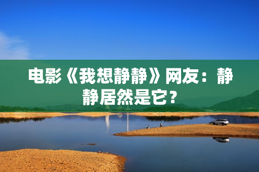 电影《我想静静》网友：静静居然是它？