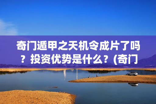 奇门遁甲之天机令成片了吗？投资优势是什么？(奇门遁甲之天机令)