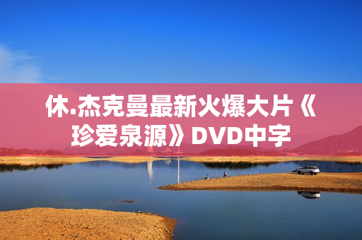 休.杰克曼最新火爆大片《珍爱泉源》DVD中字