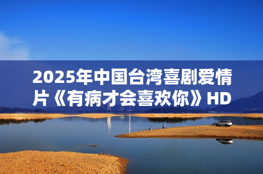 2025年中国台湾喜剧爱情片《有病才会喜欢你》HD国语中字