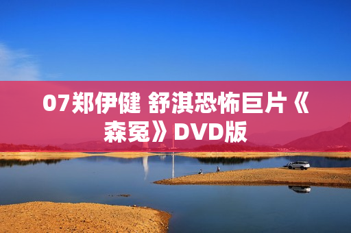 07郑伊健 舒淇恐怖巨片《森冤》DVD版