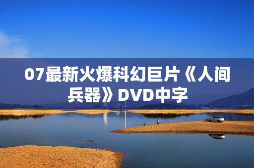 07最新火爆科幻巨片《人间兵器》DVD中字