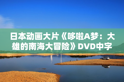 日本动画大片《哆啦A梦：大雄的南海大冒险》DVD中字