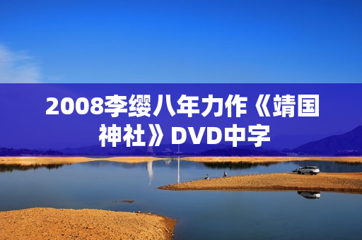 2008李缨八年力作《靖国 神社》DVD中字
