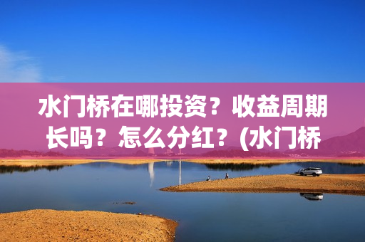 水门桥在哪投资？收益周期长吗？怎么分红？(水门桥投资方)