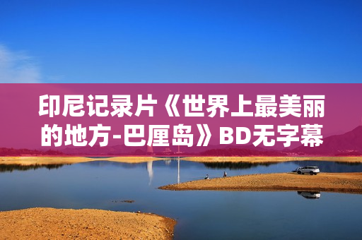 印尼记录片《世界上最美丽的地方-巴厘岛》BD无字幕