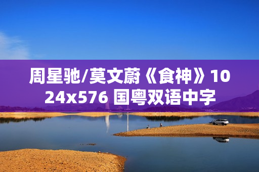 周星驰/莫文蔚《食神》1024x576 国粤双语中字