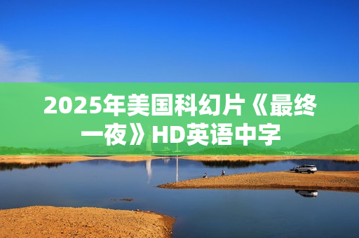 2025年美国科幻片《最终一夜》HD英语中字