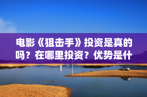 电影《狙击手》投资是真的吗？在哪里投资？优势是什么？(电影狙击手逆战免费观看)