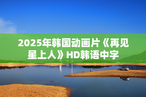 2025年韩国动画片《再见星上人》HD韩语中字
