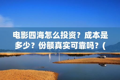 电影四海怎么投资？成本是多少？份额真实可靠吗？(四海电影在哪拍的)