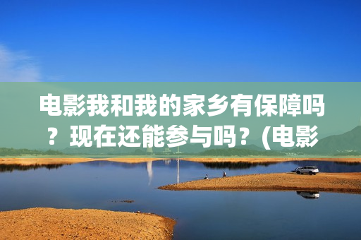 电影我和我的家乡有保障吗？现在还能参与吗？(电影我和我的家乡天上掉下个ufo主要内容)