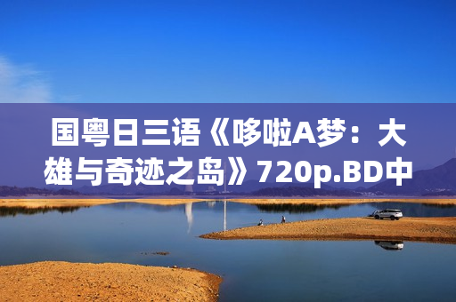 国粤日三语《哆啦A梦：大雄与奇迹之岛》720p.BD中字