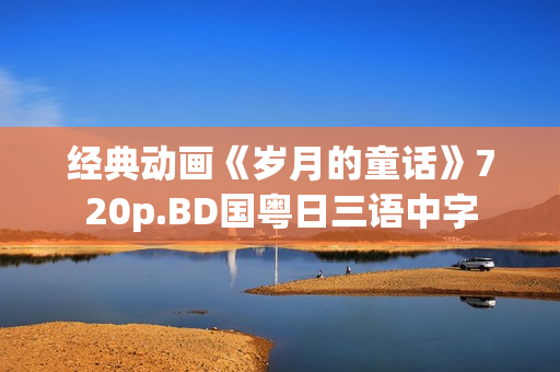 经典动画《岁月的童话》720p.BD国粤日三语中字