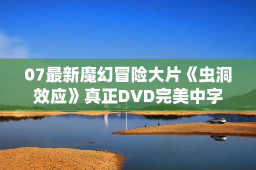 07最新魔幻冒险大片《虫洞效应》真正DVD完美中字
