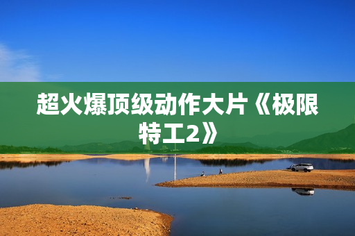 超火爆顶级动作大片《极限特工2》