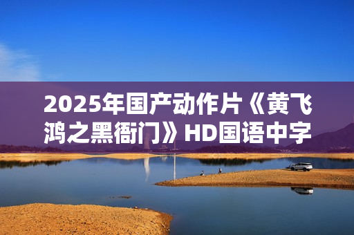 2025年国产动作片《黄飞鸿之黑衙门》HD国语中字