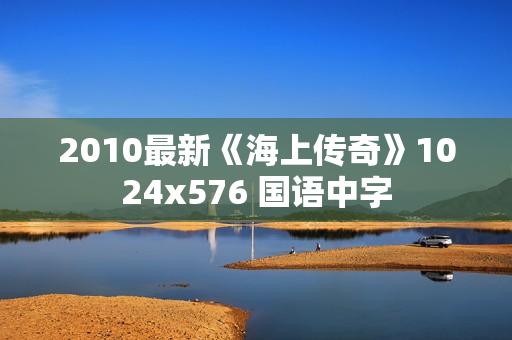2010最新《海上传奇》1024x576 国语中字