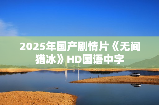 2025年国产剧情片《无间猎冰》HD国语中字